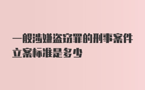 一般涉嫌盗窃罪的刑事案件立案标准是多少