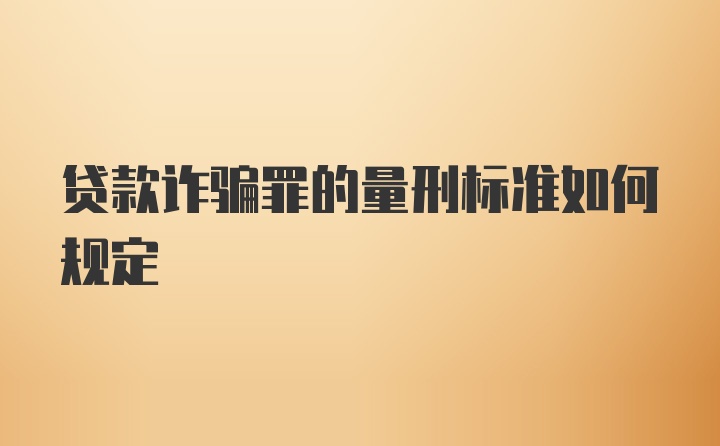 贷款诈骗罪的量刑标准如何规定