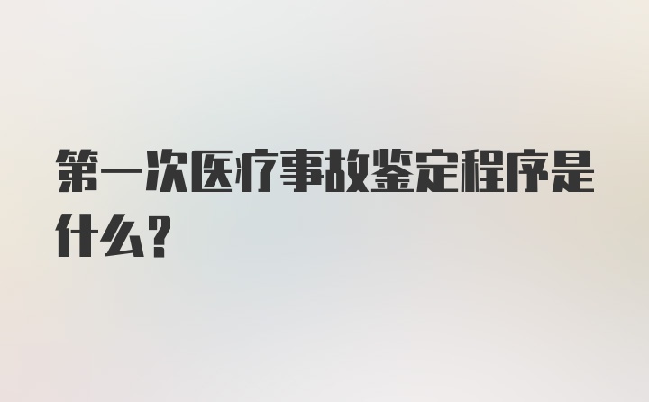 第一次医疗事故鉴定程序是什么？