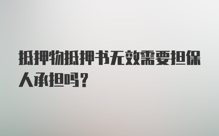 抵押物抵押书无效需要担保人承担吗?