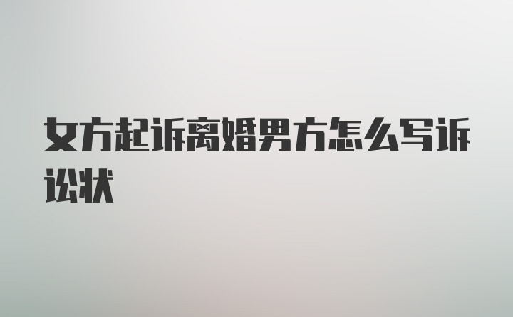 女方起诉离婚男方怎么写诉讼状