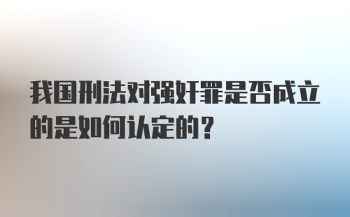 我国刑法对强奸罪是否成立的是如何认定的?