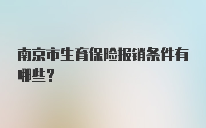 南京市生育保险报销条件有哪些？