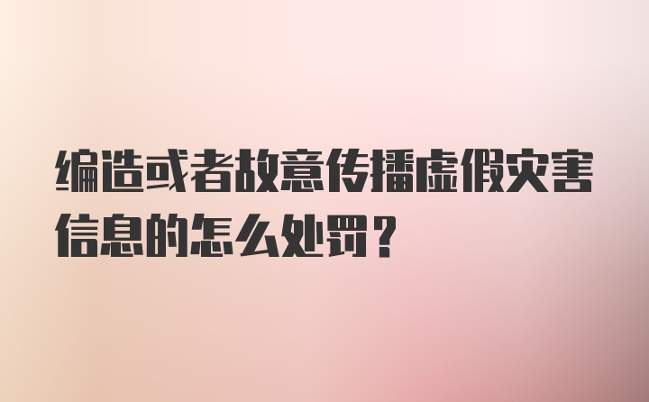 编造或者故意传播虚假灾害信息的怎么处罚？