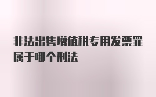 非法出售增值税专用发票罪属于哪个刑法