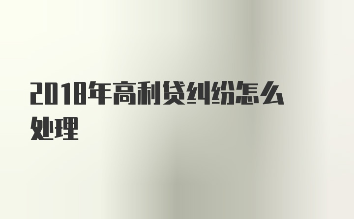 2018年高利贷纠纷怎么处理