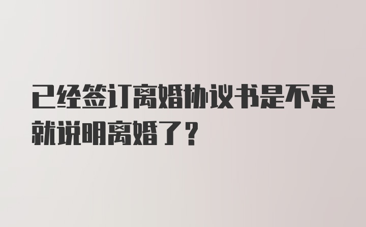 已经签订离婚协议书是不是就说明离婚了？