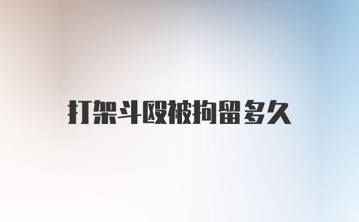 打架斗殴被拘留多久