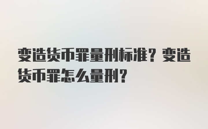 变造货币罪量刑标准？变造货币罪怎么量刑？