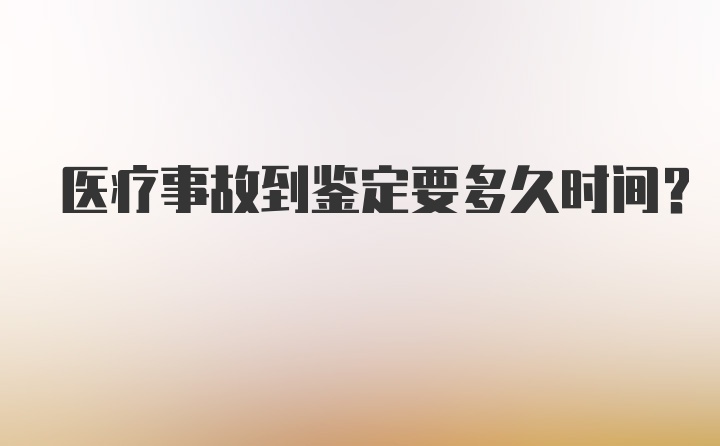 医疗事故到鉴定要多久时间?