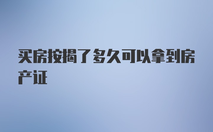 买房按揭了多久可以拿到房产证