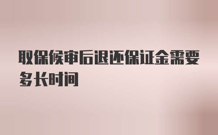 取保候审后退还保证金需要多长时间