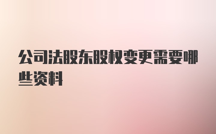 公司法股东股权变更需要哪些资料