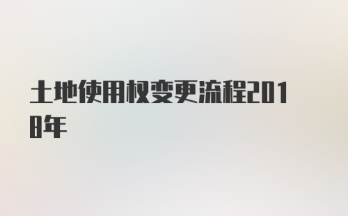 土地使用权变更流程2018年