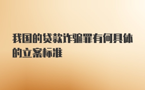 我国的贷款诈骗罪有何具体的立案标准