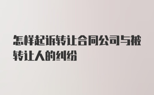 怎样起诉转让合同公司与被转让人的纠纷