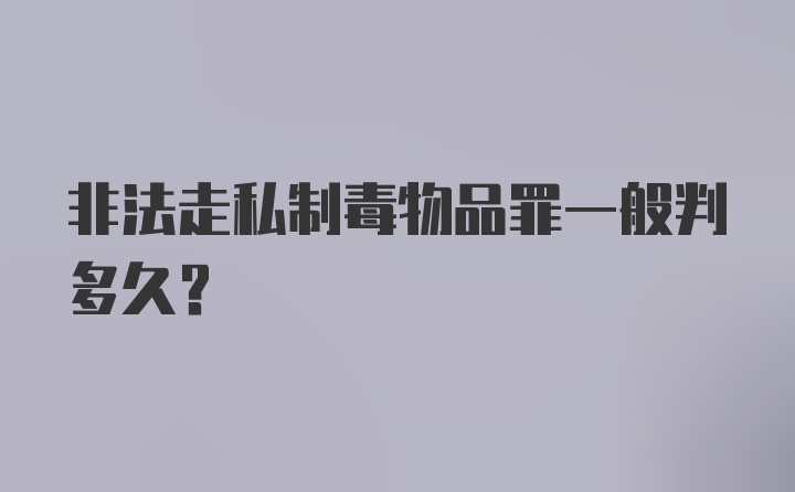 非法走私制毒物品罪一般判多久？