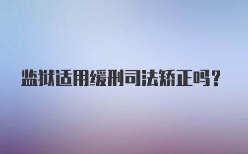 监狱适用缓刑司法矫正吗？