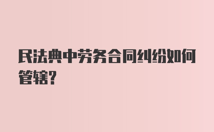 民法典中劳务合同纠纷如何管辖？