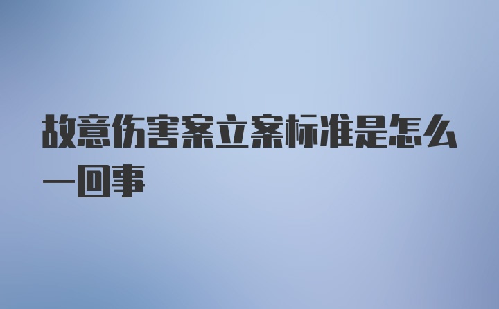 故意伤害案立案标准是怎么一回事