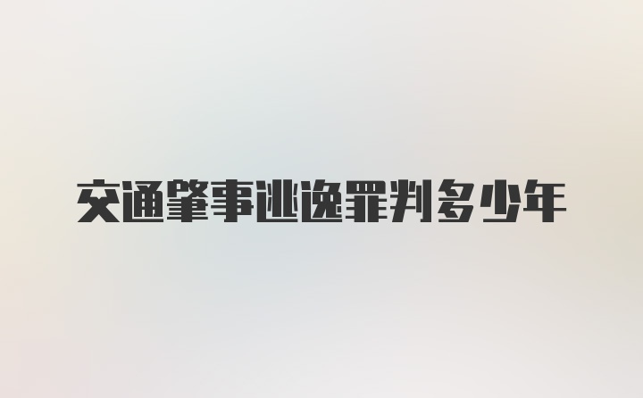 交通肇事逃逸罪判多少年