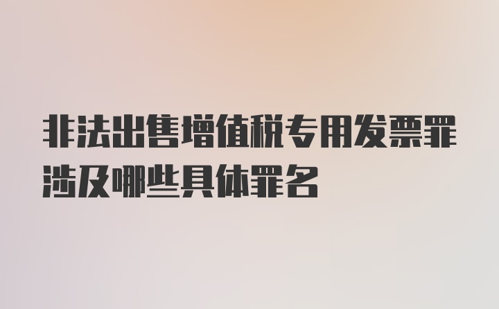 非法出售增值税专用发票罪涉及哪些具体罪名