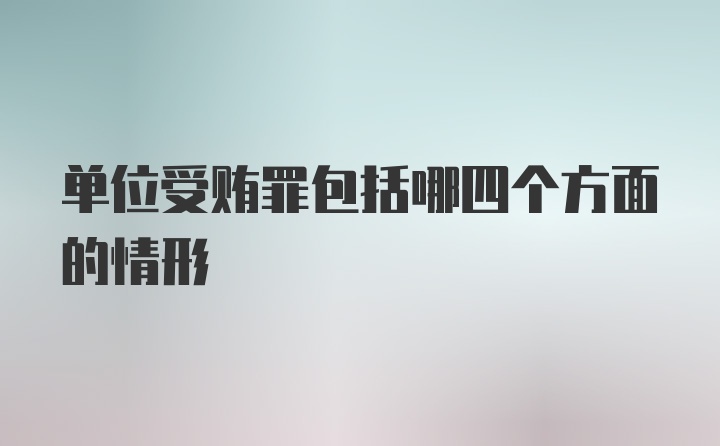 单位受贿罪包括哪四个方面的情形