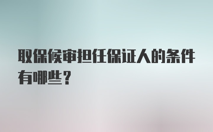 取保候审担任保证人的条件有哪些？