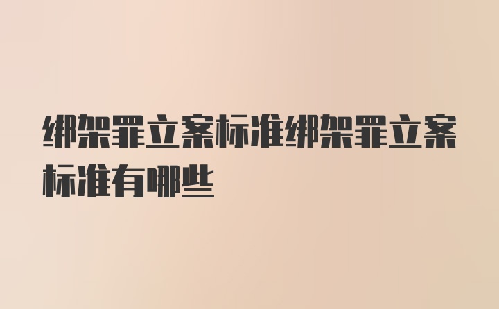 绑架罪立案标准绑架罪立案标准有哪些