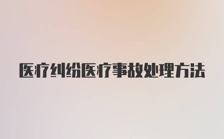 医疗纠纷医疗事故处理方法