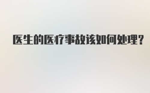 医生的医疗事故该如何处理？