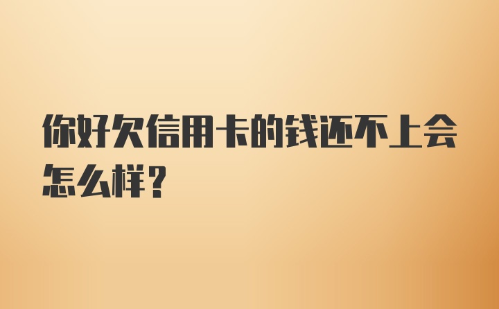 你好欠信用卡的钱还不上会怎么样？