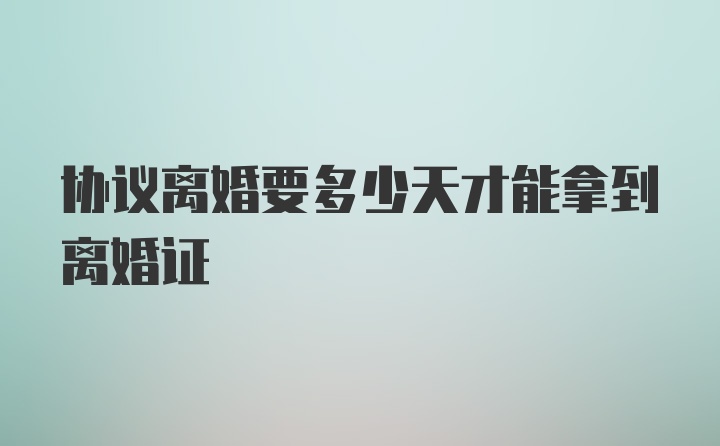 协议离婚要多少天才能拿到离婚证