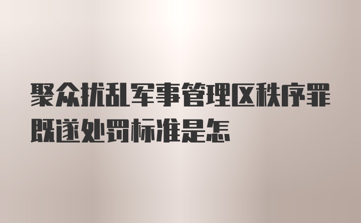 聚众扰乱军事管理区秩序罪既遂处罚标准是怎