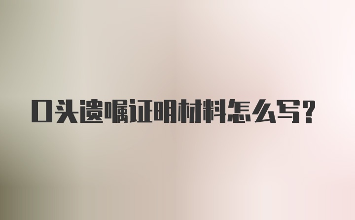 口头遗嘱证明材料怎么写？