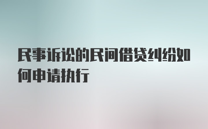 民事诉讼的民间借贷纠纷如何申请执行