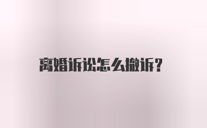 离婚诉讼怎么撤诉?