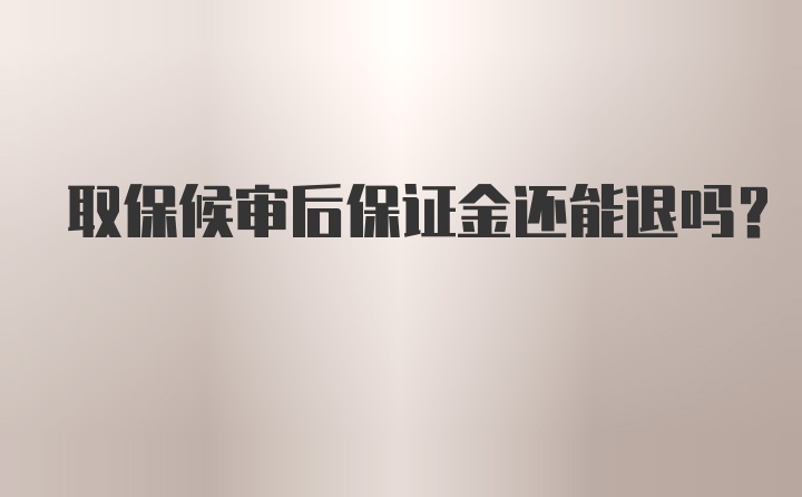 取保候审后保证金还能退吗？