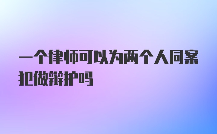 一个律师可以为两个人同案犯做辩护吗