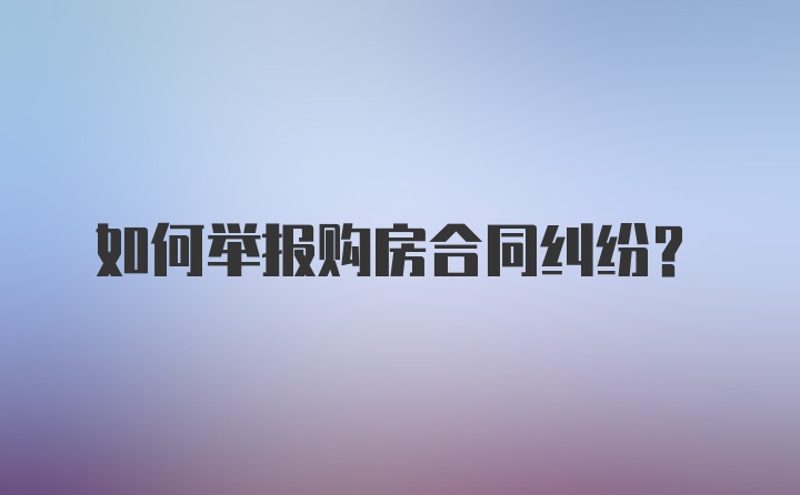 如何举报购房合同纠纷？