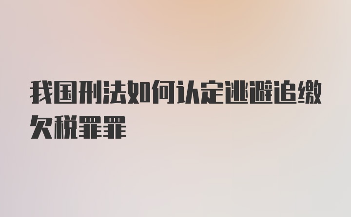 我国刑法如何认定逃避追缴欠税罪罪