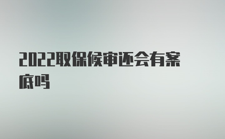 2022取保候审还会有案底吗