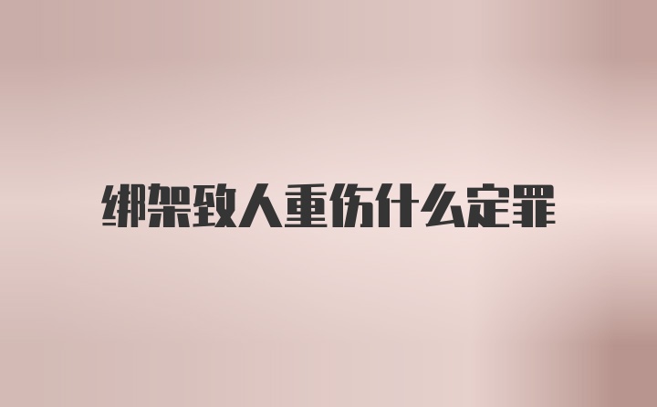 绑架致人重伤什么定罪