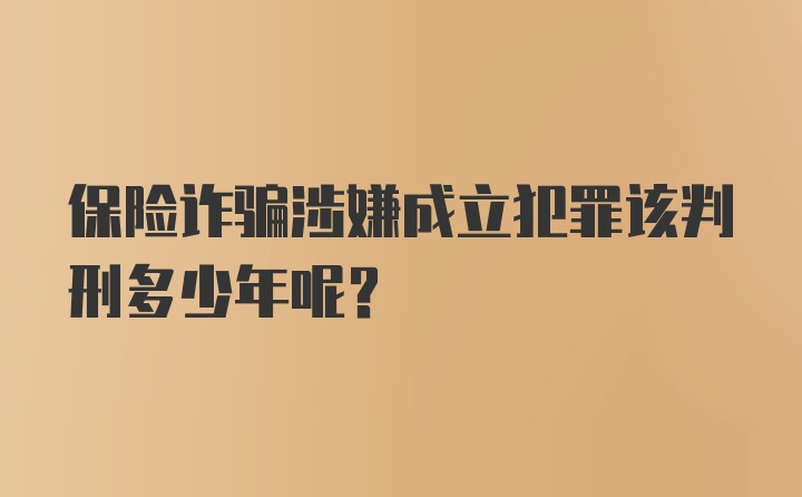 保险诈骗涉嫌成立犯罪该判刑多少年呢？