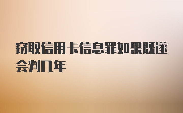 窃取信用卡信息罪如果既遂会判几年