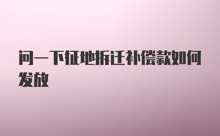 问一下征地拆迁补偿款如何发放