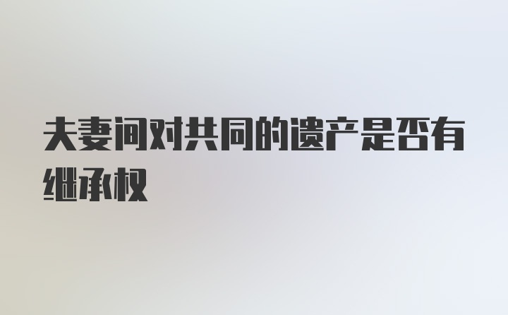 夫妻间对共同的遗产是否有继承权