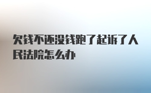 欠钱不还没钱跑了起诉了人民法院怎么办