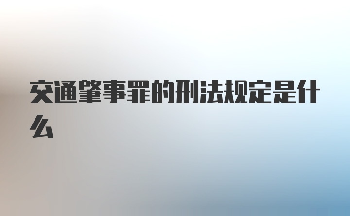 交通肇事罪的刑法规定是什么