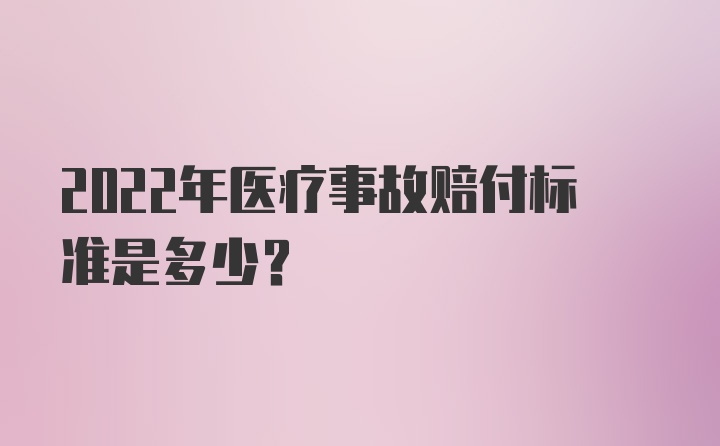 2022年医疗事故赔付标准是多少？